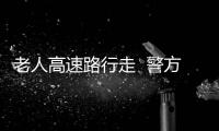 老人高速路行走  警方及時攔截