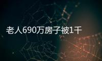 老人690萬房子被1千元賤賣 竟是遭遇“房詐”