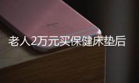 老人2萬元買保健床墊后不肯去醫院 騙局曝光