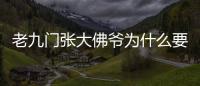 老九門(mén)張大佛爺為什么要清理九門(mén)（張大佛爺為什么滅九門(mén)）