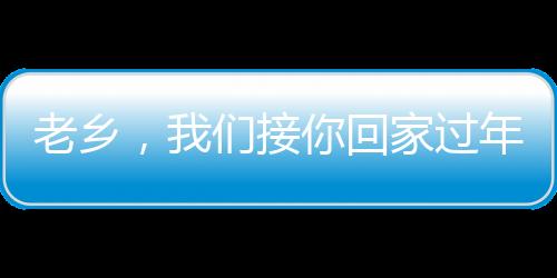 老鄉，我們接你回家過年