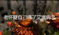 老懷疑自己得了艾滋病怎么回事(艾滋病檢測免費嗎)