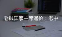 老撾國家主席通倫：老中兩國關系乘風破浪 歷久彌堅