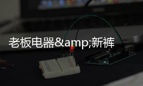 老板電器&新褲子出新番！廚房驚現(xiàn)武俠與搖滾破次元組合