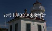 老板電器3D速火燃?xì)庠?7B6D全面升級(jí)，致力于提升家庭廚房烹飪品質(zhì)