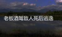 老板酒駕致人死后逃逸 竟讓22歲員工“頂包”