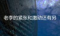 老李的緊張和激動還有另外一個原因
