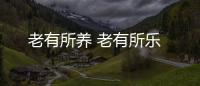 老有所養 老有所樂