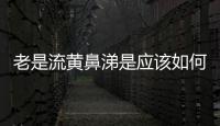 老是流黃鼻涕是應該如何回事
