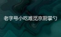 老字號小吃難覓京廚掌勺