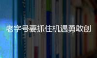 老字號要抓住機遇勇敢創新