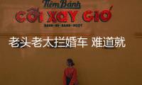 老頭老太攔婚車 難道就沒有什么辦法杜絕此事？