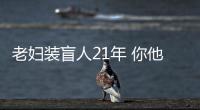 老婦裝盲人21年 你他娘的真是個人才
