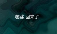老婆 回來了