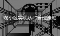 老小區實現從“管理洼地”到“治理樣板”蝶變