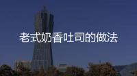 老式奶香吐司的做法