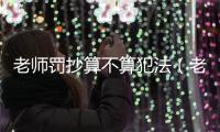老師罰抄算不算犯法（老師罰抄算不算犯法）