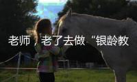 老師，老了去做“銀齡教師”！