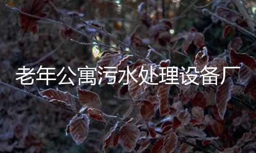老年公寓污水處理設(shè)備廠家報(bào)價(jià)