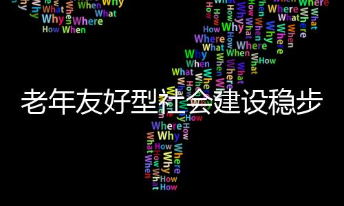 老年友好型社會建設穩步推進