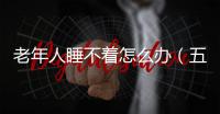老年人睡不著怎么辦（五個小妙招幫您解決失眠問題）