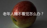 老年人睡不著覺怎么辦？常見的改善方法有哪些？