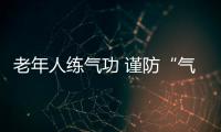 老年人練氣功 謹防“氣功病”