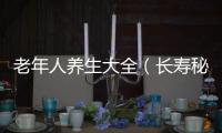 老年人養生大全（長壽秘訣和養生保健知識）