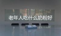 老年人吃什么奶粉好