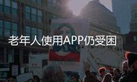 老年人使用APP仍受困擾 APP如何更“適老”？