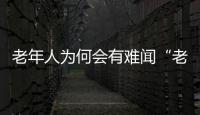 老年人為何會有難聞“老人味”？是不愛干凈？醫生：真相在這里！