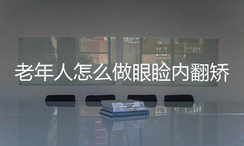 老年人怎么做眼瞼內翻矯正