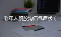 老年人腹股溝疝氣癥狀（腹股溝疝氣癥狀）