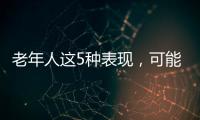 老年人這5種表現(xiàn)，可能和老年癡呆有關(guān)，要留心觀察