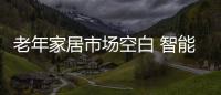 老年家居市場空白 智能家居能否彌補？