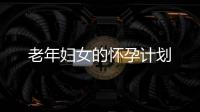 老年婦女的懷孕計劃