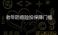 老年防癌險投保降門檻
