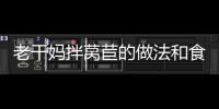 老干媽拌萵苣的做法和食材用料及健康功效
