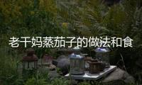老干媽蒸茄子的做法和食材用料及健康功效
