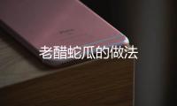 老醋蛇瓜的做法