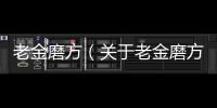 老金磨方（關于老金磨方的基本情況說明介紹）