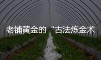 老鋪黃金的“古法煉金術(shù)”煉出了什么？