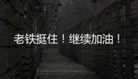 老鐵挺住！繼續加油！