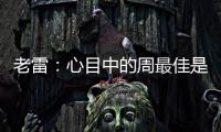 老雷：心目中的周最佳是B費，對陣利物浦他展現出了冷靜和實力