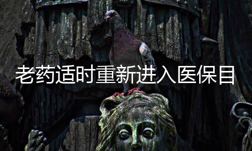 老藥適時重新進入醫保目錄，兼論原研藥自主降價