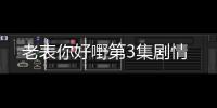 老表你好嘢第3集劇情