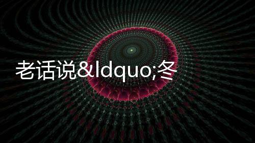 老話說“冬月怕廿六” 到底怕什么？