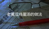 老黃瓜雞蛋湯的做法