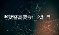 考獄警需要考什么科目  考獄警需要考的科目有什么