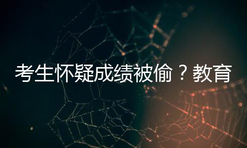 考生懷疑成績被偷？教育局：確認本人所答，考生及家長不認可
